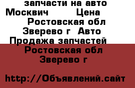 запчасти на авто Москвич 2141 › Цена ­ 3 000 - Ростовская обл., Зверево г. Авто » Продажа запчастей   . Ростовская обл.,Зверево г.